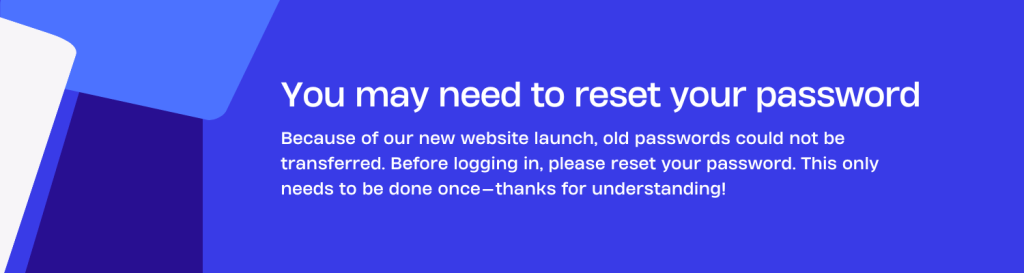 Password reset notice due to new website launch. Old passwords not transferred. Please reset before logging in.